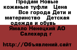 Продам Новые кожаные туфли › Цена ­ 1 500 - Все города Дети и материнство » Детская одежда и обувь   . Ямало-Ненецкий АО,Салехард г.